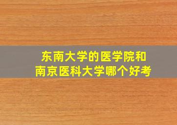 东南大学的医学院和南京医科大学哪个好考