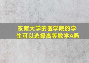 东南大学的医学院的学生可以选择高等数学A吗