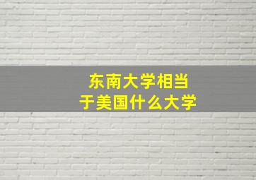 东南大学相当于美国什么大学