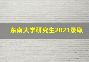 东南大学研究生2021录取