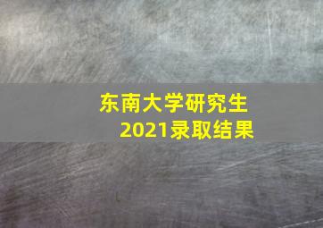 东南大学研究生2021录取结果