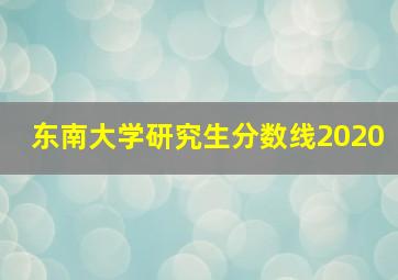 东南大学研究生分数线2020