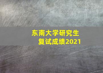 东南大学研究生复试成绩2021