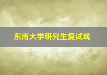 东南大学研究生复试线