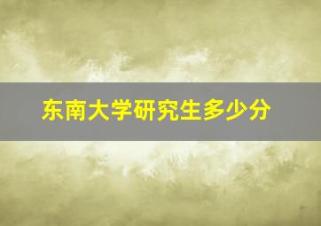 东南大学研究生多少分