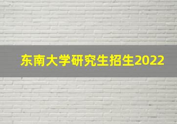 东南大学研究生招生2022