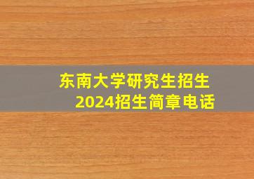 东南大学研究生招生2024招生简章电话