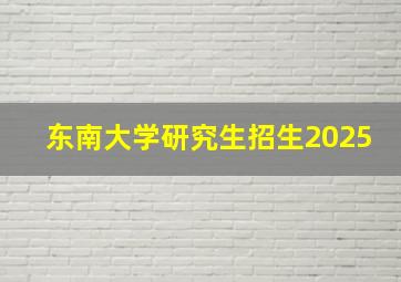 东南大学研究生招生2025