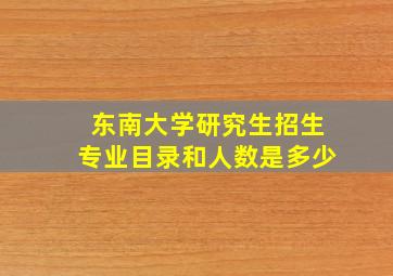 东南大学研究生招生专业目录和人数是多少