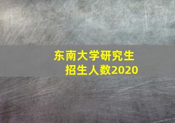 东南大学研究生招生人数2020