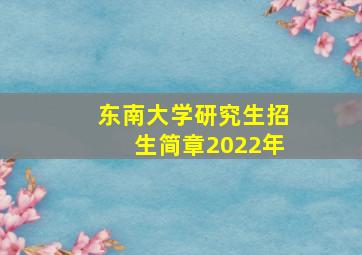 东南大学研究生招生简章2022年