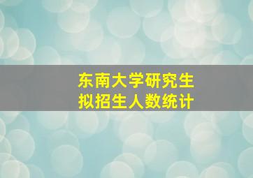 东南大学研究生拟招生人数统计