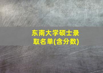 东南大学硕士录取名单(含分数)