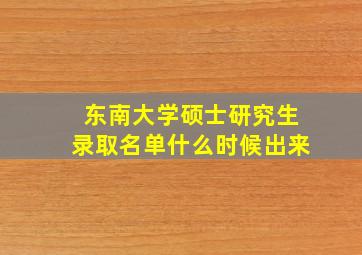 东南大学硕士研究生录取名单什么时候出来