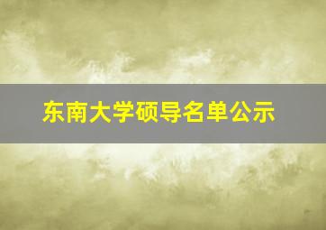 东南大学硕导名单公示