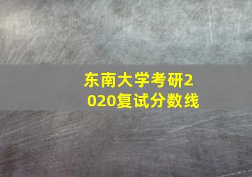 东南大学考研2020复试分数线