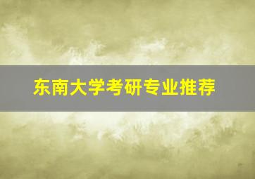 东南大学考研专业推荐