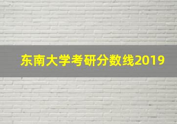 东南大学考研分数线2019