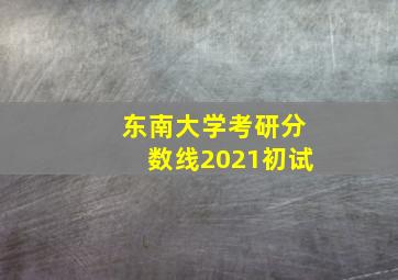 东南大学考研分数线2021初试