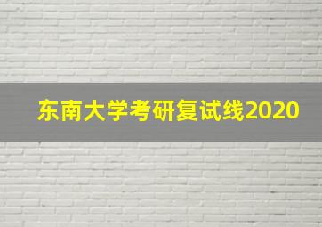 东南大学考研复试线2020