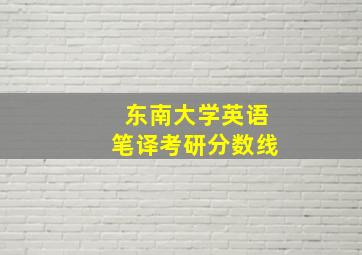 东南大学英语笔译考研分数线