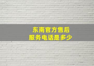 东南官方售后服务电话是多少