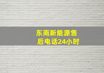 东南新能源售后电话24小时