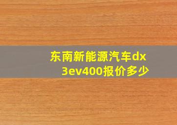 东南新能源汽车dx3ev400报价多少