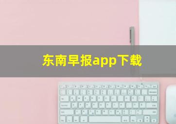 东南早报app下载