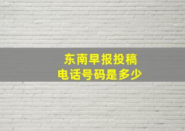 东南早报投稿电话号码是多少