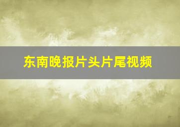 东南晚报片头片尾视频