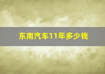 东南汽车11年多少钱