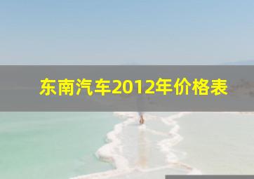 东南汽车2012年价格表