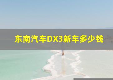 东南汽车DX3新车多少钱