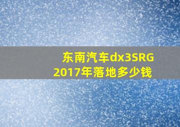 东南汽车dx3SRG2017年落地多少钱