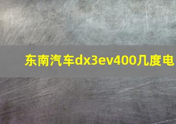 东南汽车dx3ev400几度电