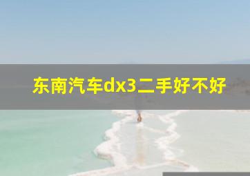 东南汽车dx3二手好不好