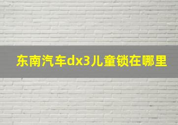 东南汽车dx3儿童锁在哪里