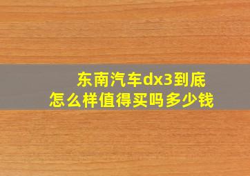 东南汽车dx3到底怎么样值得买吗多少钱