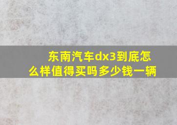 东南汽车dx3到底怎么样值得买吗多少钱一辆