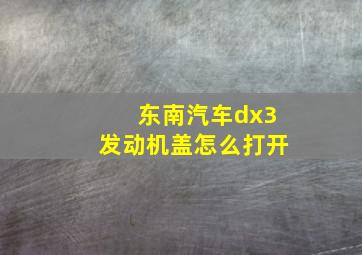 东南汽车dx3发动机盖怎么打开