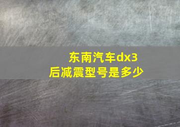 东南汽车dx3后减震型号是多少