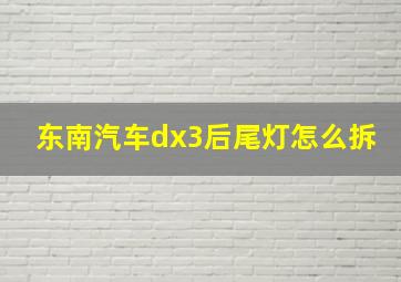 东南汽车dx3后尾灯怎么拆