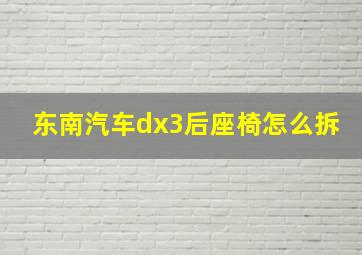 东南汽车dx3后座椅怎么拆