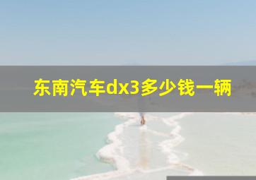 东南汽车dx3多少钱一辆