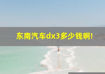 东南汽车dx3多少钱啊!