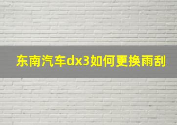 东南汽车dx3如何更换雨刮