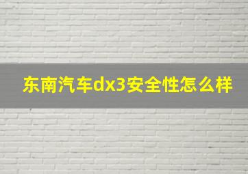 东南汽车dx3安全性怎么样