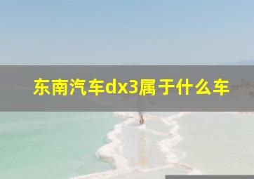 东南汽车dx3属于什么车