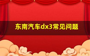 东南汽车dx3常见问题